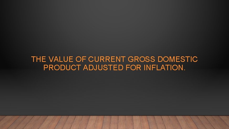 THE VALUE OF CURRENT GROSS DOMESTIC PRODUCT ADJUSTED FOR INFLATION. 