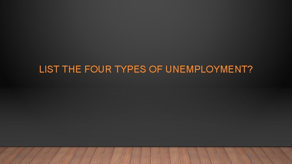 LIST THE FOUR TYPES OF UNEMPLOYMENT? 