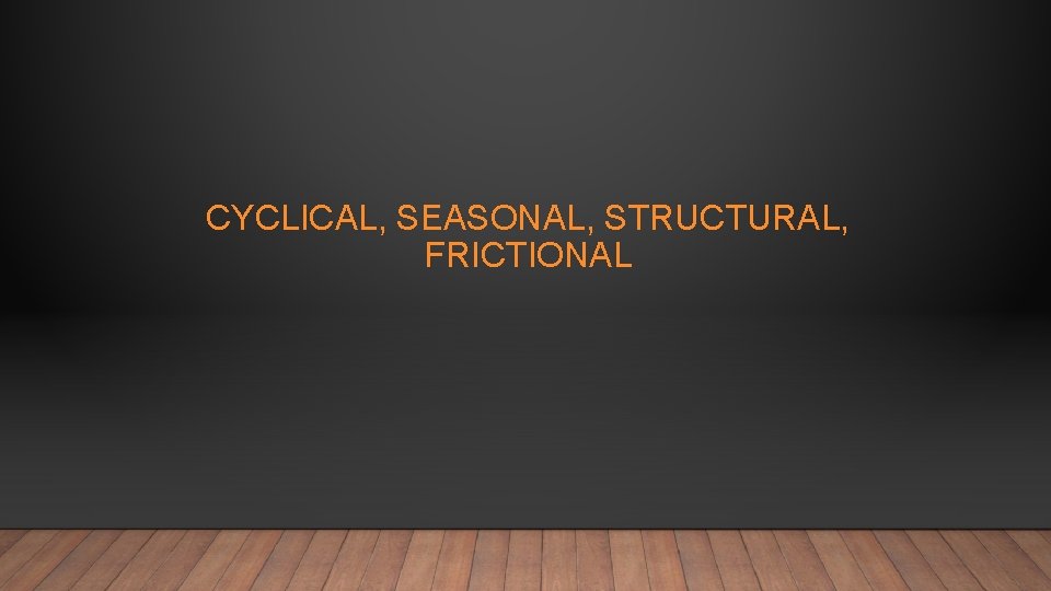 CYCLICAL, SEASONAL, STRUCTURAL, FRICTIONAL 