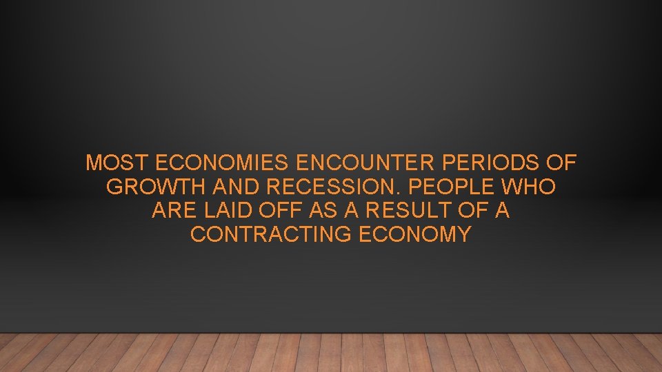 MOST ECONOMIES ENCOUNTER PERIODS OF GROWTH AND RECESSION. PEOPLE WHO ARE LAID OFF AS