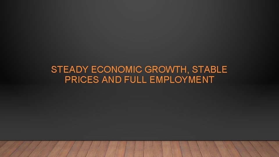 STEADY ECONOMIC GROWTH, STABLE PRICES AND FULL EMPLOYMENT 