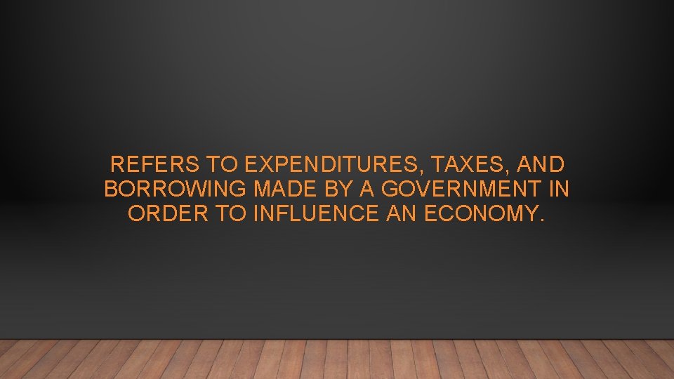 REFERS TO EXPENDITURES, TAXES, AND BORROWING MADE BY A GOVERNMENT IN ORDER TO INFLUENCE