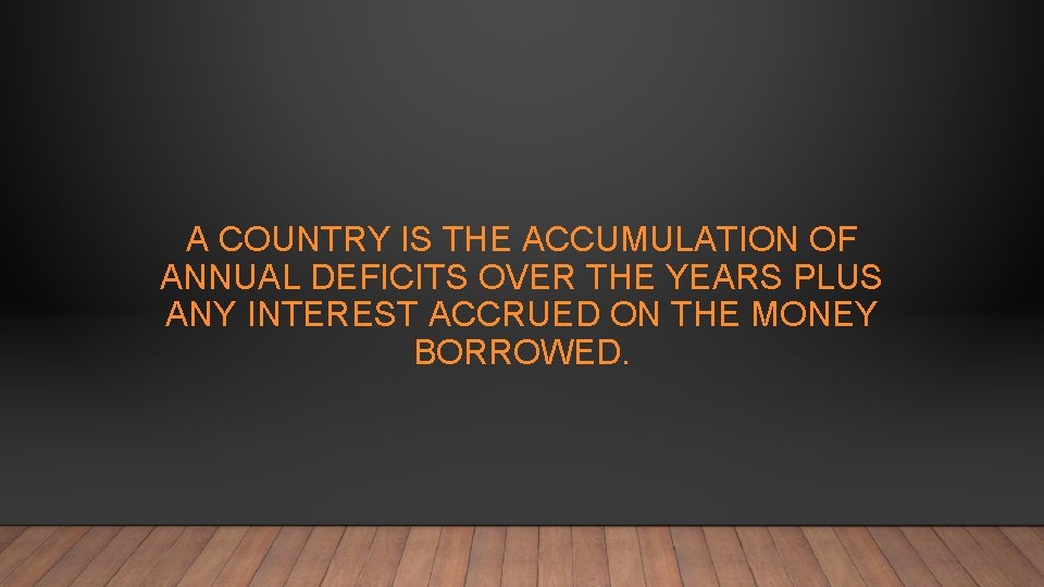 A COUNTRY IS THE ACCUMULATION OF ANNUAL DEFICITS OVER THE YEARS PLUS ANY INTEREST