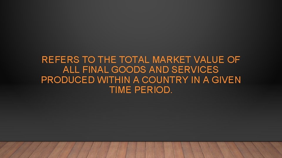 REFERS TO THE TOTAL MARKET VALUE OF ALL FINAL GOODS AND SERVICES PRODUCED WITHIN