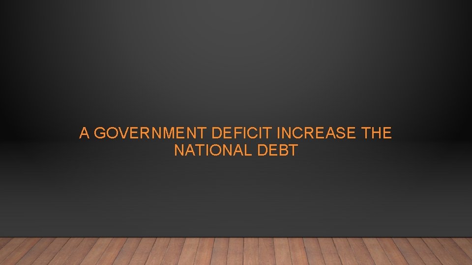 A GOVERNMENT DEFICIT INCREASE THE NATIONAL DEBT 