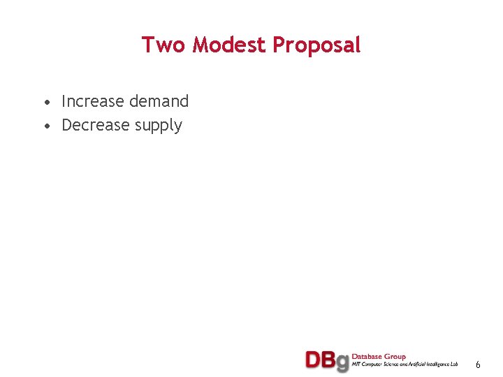 Two Modest Proposal • Increase demand • Decrease supply 6 