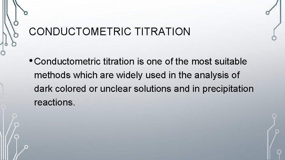 CONDUCTOMETRIC TITRATION • Conductometric titration is one of the most suitable methods which are