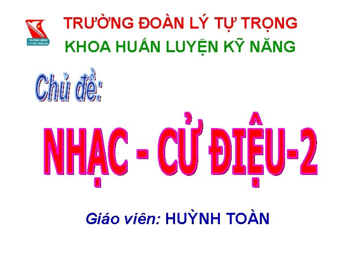 TRƯỜNG ĐOÀN LÝ TỰ TRỌNG KHOA HUẤN LUYỆN KỸ NĂNG Giáo viên: HUỲNH TOÀN