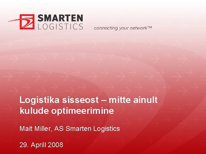 Logistika sisseost – mitte ainult kulude optimeerimine Mait Miller, AS Smarten Logistics 29. Aprill