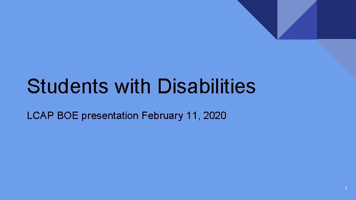 Students with Disabilities LCAP BOE presentation February 11, 2020 1 