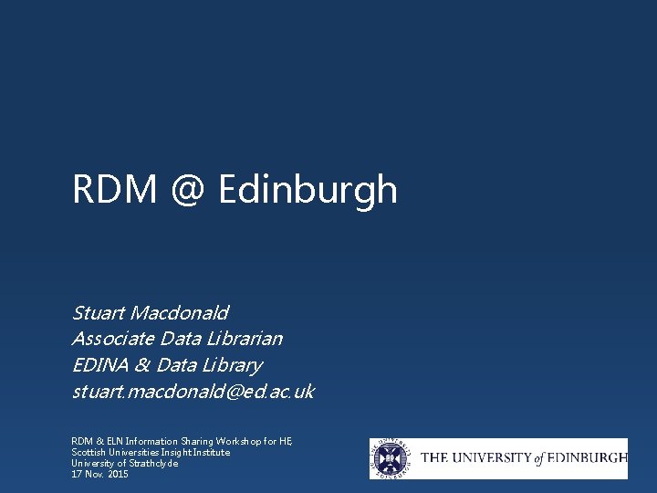 RDM @ Edinburgh Stuart Macdonald Associate Data Librarian EDINA & Data Library stuart. macdonald@ed.