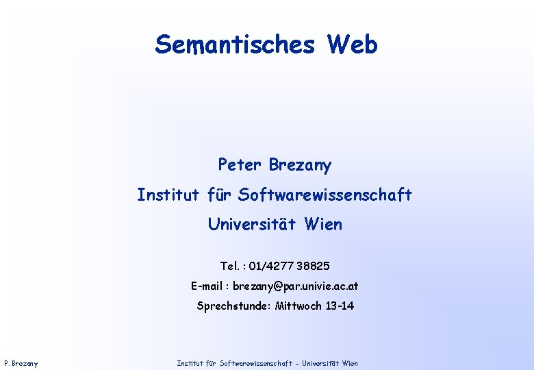 Semantisches Web Peter Brezany Institut für Softwarewissenschaft Universität Wien Tel. : 01/4277 38825 E-mail