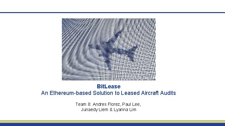 Bit. Lease An Ethereum-based Solution to Leased Aircraft Audits Team 8: Andres Florez, Paul