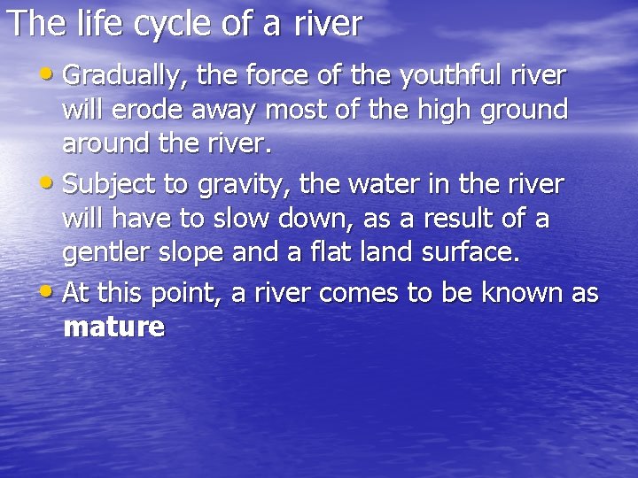 The life cycle of a river • Gradually, the force of the youthful river