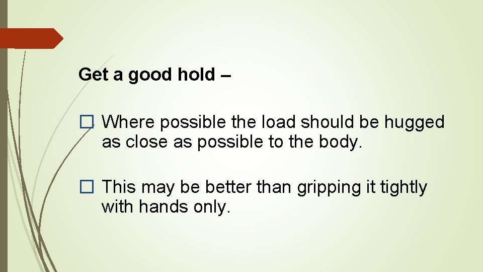 Get a good hold – � Where possible the load should be hugged as