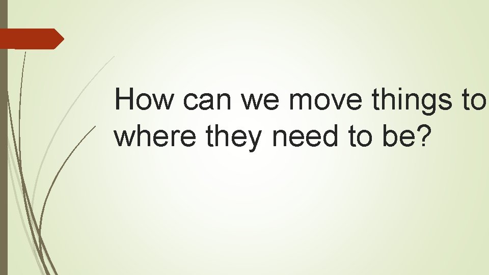 How can we move things to where they need to be? 