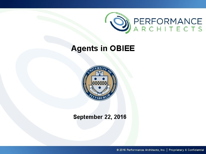 Agents in OBIEE September 22, 2016 © 2016 Performance Architects, Inc. │ Proprietary &