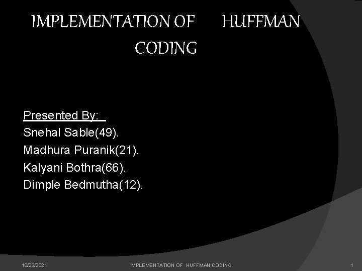 IMPLEMENTATION OF CODING HUFFMAN Presented By: Snehal Sable(49). Madhura Puranik(21). Kalyani Bothra(66). Dimple Bedmutha(12).