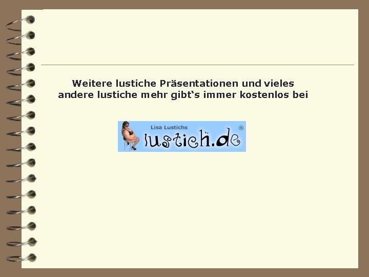 Weitere lustiche Präsentationen und vieles andere lustiche mehr gibt‘s immer kostenlos bei 