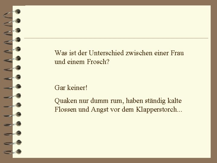 Was ist der Unterschied zwischen einer Frau und einem Frosch? Gar keiner! Quaken nur