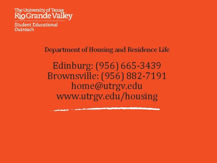 Department of Housing and Residence Life Edinburg: (956) 665 -3439 Brownsville: (956) 882 -7191