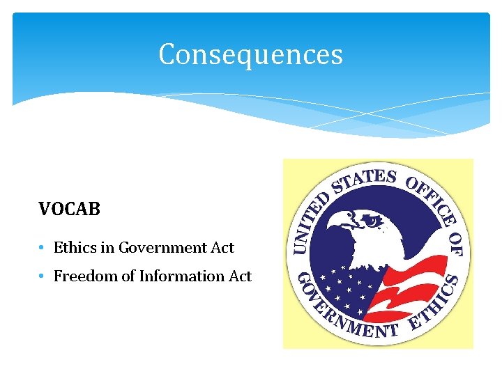 Consequences VOCAB • Ethics in Government Act • Freedom of Information Act 