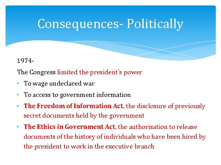 Consequences- Politically 1974 The Congress limited the president’s power • To wage undeclared war