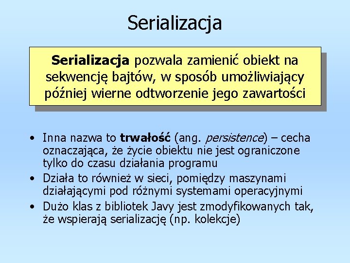 Serializacja pozwala zamienić obiekt na sekwencję bajtów, w sposób umożliwiający później wierne odtworzenie jego