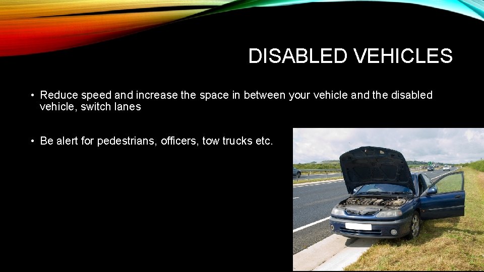 DISABLED VEHICLES • Reduce speed and increase the space in between your vehicle and