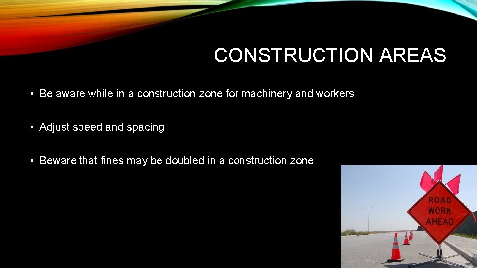 CONSTRUCTION AREAS • Be aware while in a construction zone for machinery and workers