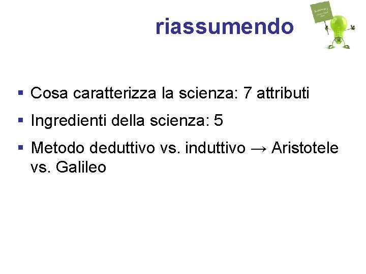 riassumendo § Cosa caratterizza la scienza: 7 attributi § Ingredienti della scienza: 5 §