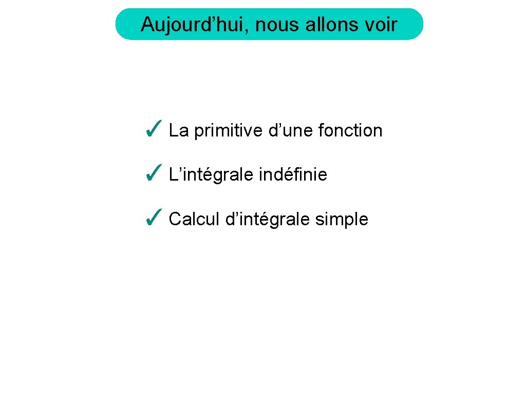 Aujourd’hui, nous allons voir ✓ La primitive d’une fonction ✓ L’intégrale indéfinie ✓ Calcul