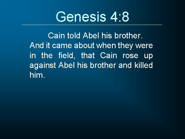Genesis 4: 8 Cain told Abel his brother. And it came about when they