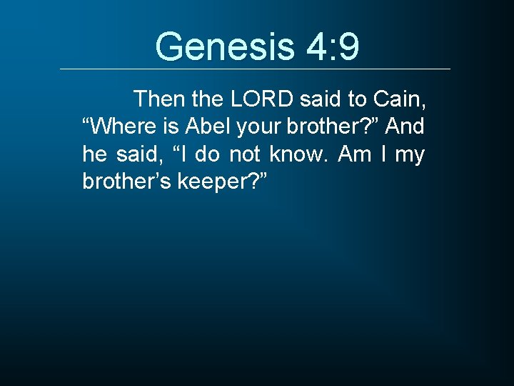 Genesis 4: 9 Then the LORD said to Cain, “Where is Abel your brother?