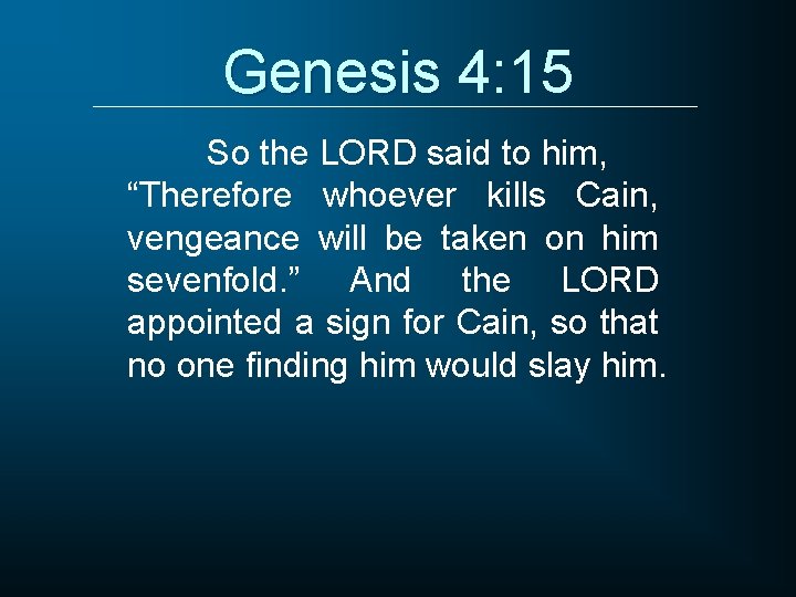 Genesis 4: 15 So the LORD said to him, “Therefore whoever kills Cain, vengeance