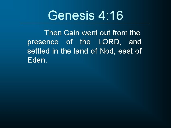 Genesis 4: 16 Then Cain went out from the presence of the LORD, and