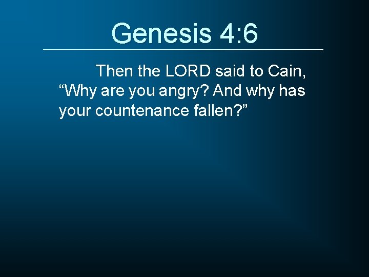 Genesis 4: 6 Then the LORD said to Cain, “Why are you angry? And