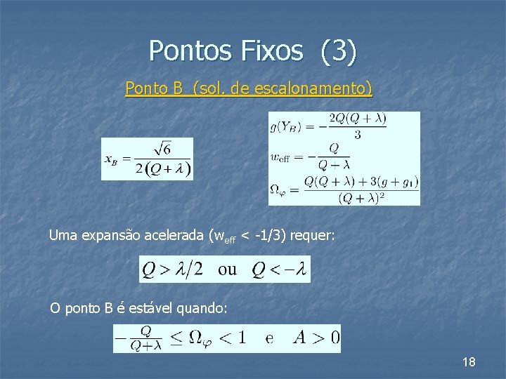 Pontos Fixos (3) Ponto B (sol. de escalonamento) Uma expansão acelerada (weff < -1/3)