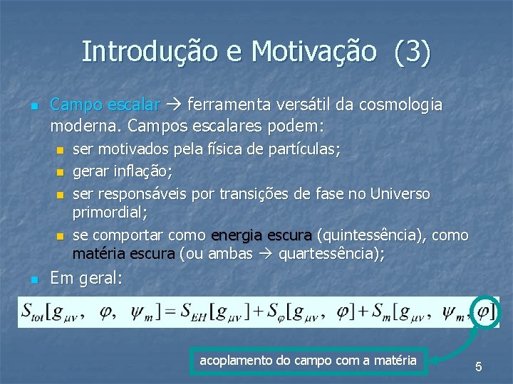 Introdução e Motivação (3) n Campo escalar ferramenta versátil da cosmologia moderna. Campos escalares