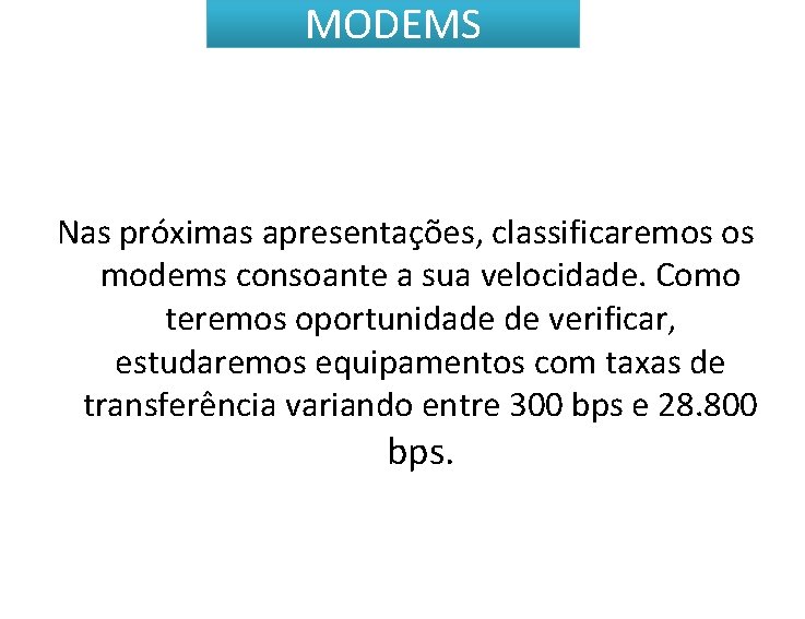 MODEMS Nas próximas apresentações, classificaremos os modems consoante a sua velocidade. Como teremos oportunidade