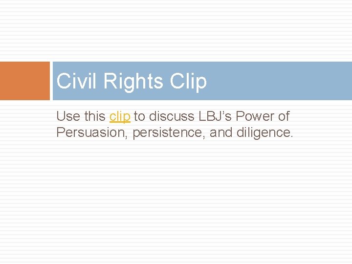 Civil Rights Clip Use this clip to discuss LBJ’s Power of Persuasion, persistence, and