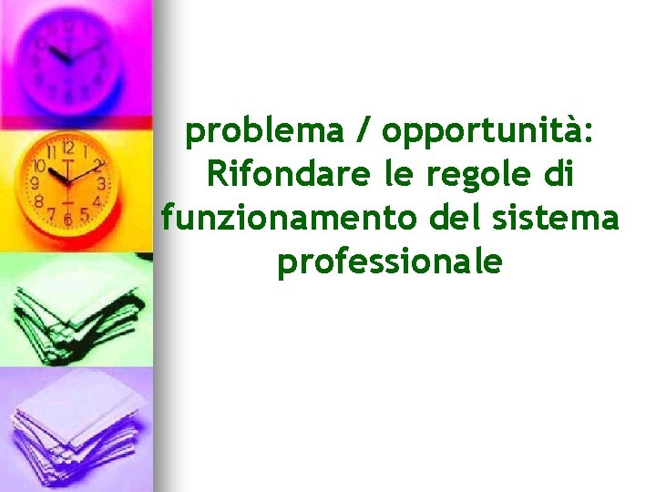 problema / opportunità: Rifondare le regole di funzionamento del sistema professionale 