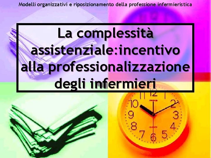 Modelli organizzativi e riposizionamento della professione infermieristica La complessità assistenziale: incentivo alla professionalizzazione degli