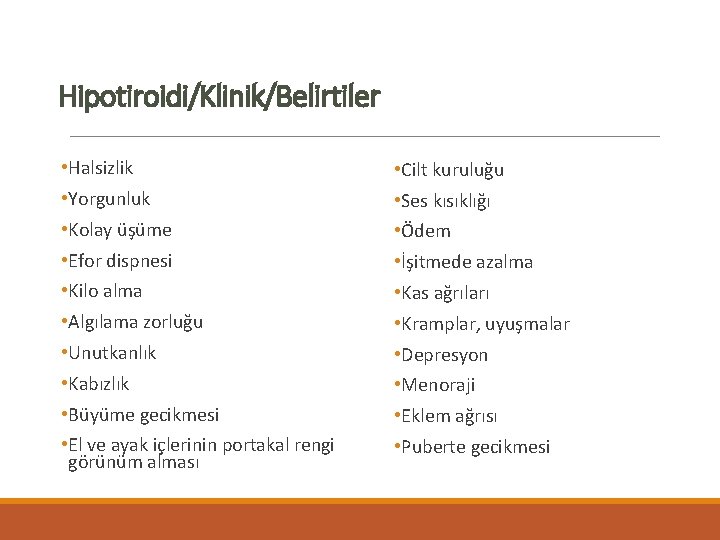 Hipotiroidi/Klinik/Belirtiler • Halsizlik • Cilt kuruluğu • Yorgunluk • Ses kısıklığı • Kolay üşüme