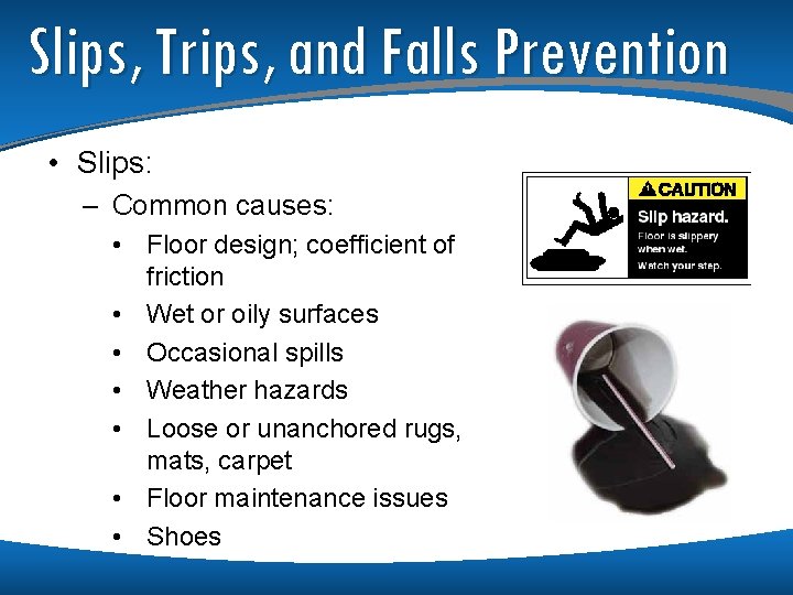 Slips, Trips, and Falls Prevention • Slips: – Common causes: • Floor design; coefficient