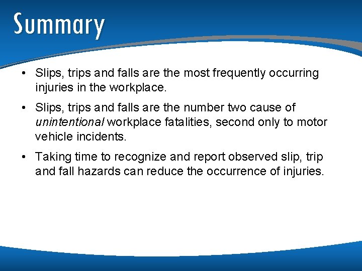Summary • Slips, trips and falls are the most frequently occurring injuries in the