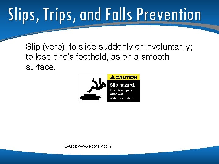 Slips, Trips, and Falls Prevention Slip (verb): to slide suddenly or involuntarily; to lose