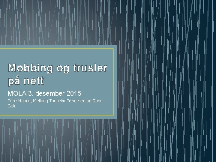 Mobbing og trusler på nett MOLA 3. desember 2015 Tone Hauge, Kjellaug Tonheim Tønnesen