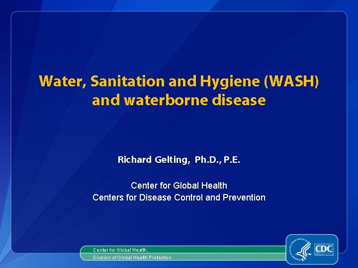 Water, Sanitation and Hygiene (WASH) and waterborne disease Richard Gelting, Ph. D. , P.