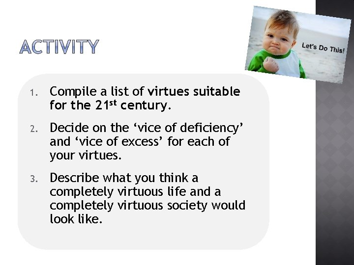 1. Compile a list of virtues suitable for the 21 st century. 2. Decide